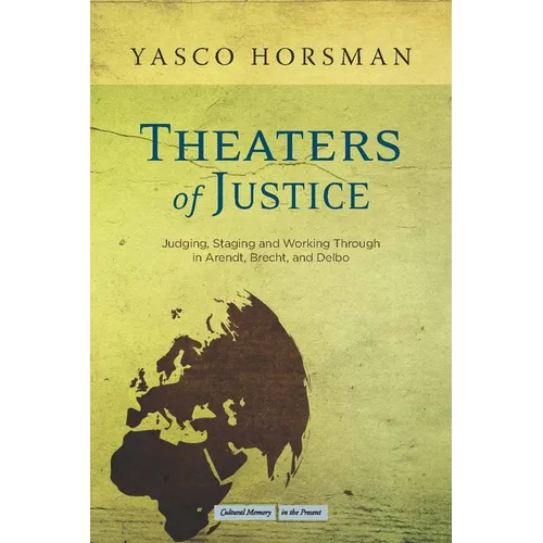 Theaters of Justice: Judging, Staging, and Working Through in Arendt, Brecht, and Delbo
