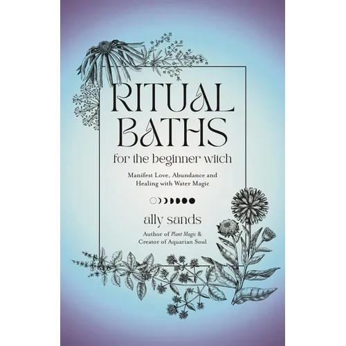 Ritual Baths for the Beginner Witch: Manifest Love, Abundance and Healing with Water Magic