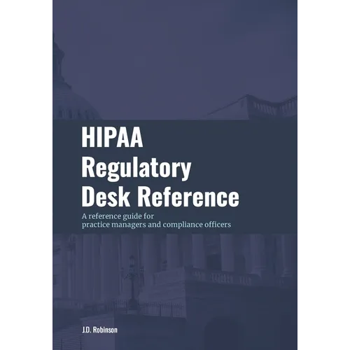 HIPAA Regulatory Desk Reference: A reference guide for practice managers and compliance officers