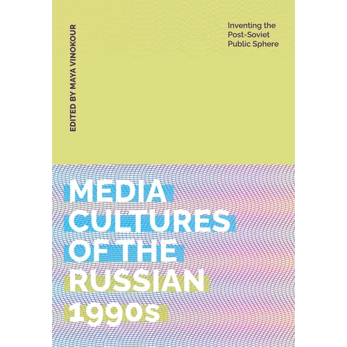Media Cultures of the Russian 1990s: Inventing the Post-Soviet Public Sphere