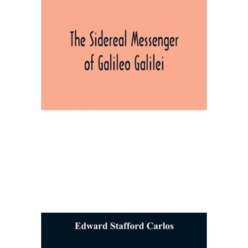 The sidereal messenger of Galileo Galilei: and a part of the preface to Kepler's Dioptrics containing the original account of Galileo's astronomical d