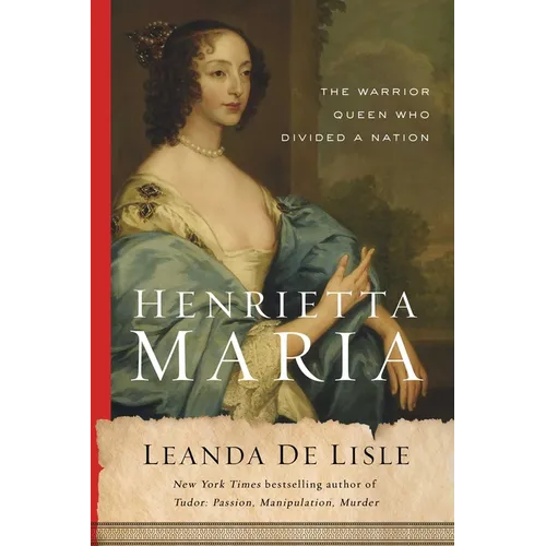 Henrietta Maria: The Warrior Queen Who Divided a Nation