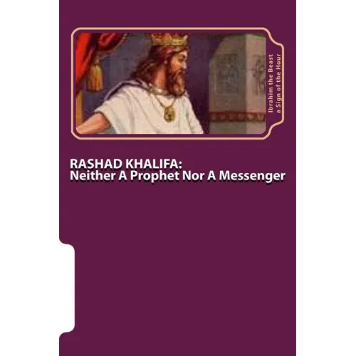 Rashad Khalifa: Neither A Prophet Nor A Messenger: The Secret Knowledge of Al-Qur'an-al Azeem