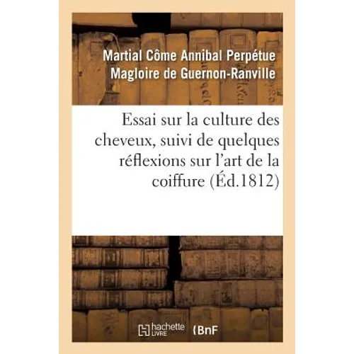 Essai Sur La Culture Des Cheveux, Suivi de Quelques Réflexions Sur l'Art de la Coiffure