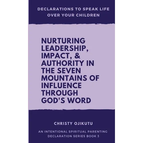 Declarations to Speak Life Over Your Children: Nurturing Leadership, Impact & Authority in the Seven Mountains of Influence Through God's Word
