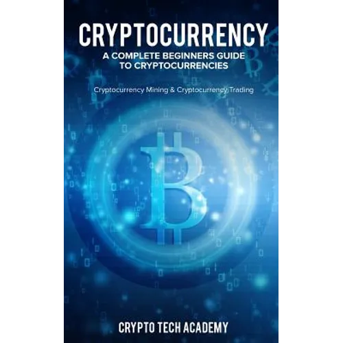 Cryptocurrency: A Complete Beginners Guide to Cryptocurrencies: Cryptocurrency Mining & Cryptocurrency Trading