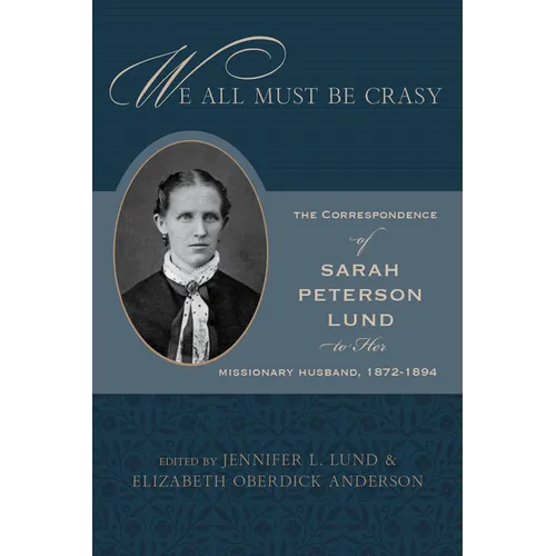 We All Must Be Crasy: The Correspondence of Sarah Peterson Lund to Her Missionary Husband, 1872-1894