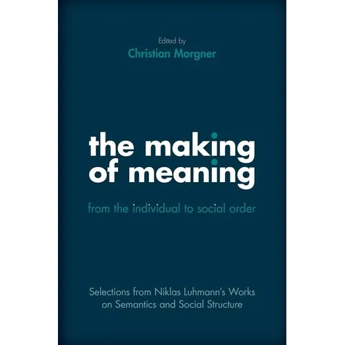 Making of Meaning: From the Individual to Social Order: Selections from Niklas Luhmann's Works on Semantic and Social Structure
