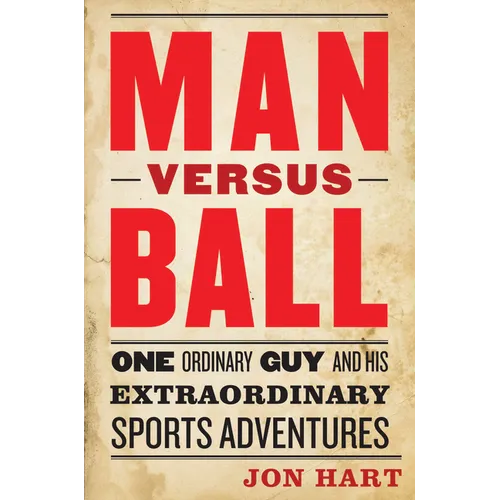 Man Versus Ball: One Ordinary Guy and His Extraordinary Sports Adventures