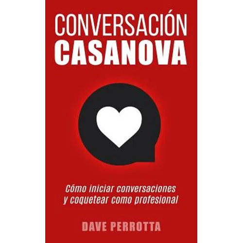 Conversación Casanova: Cómo Iniciar Conversaciones Y Coquetear Como Profesional