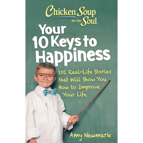 Chicken Soup for the Soul: Your 10 Keys to Happiness: 101 Real-Life Stories That Will Show You How to Improve Your Life