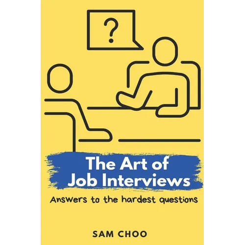 The Art of Job Interviews: Answers to the Hardest Questions