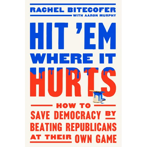 Hit 'em Where It Hurts: How to Save Democracy by Beating Republicans at Their Own Game