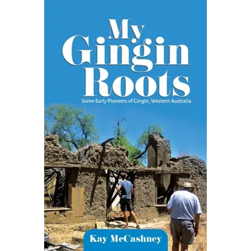 My Gingin Roots: Some Early Pioneers of Gingin, Western Australia