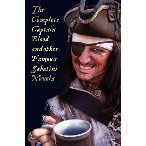 The Complete Captain Blood and Other Famous Sabatini Novels (Unabridged) - Captain Blood, Captain Blood Returns (or the Chronicles of Captain Blood),