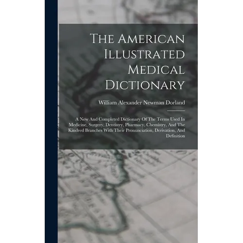 The American Illustrated Medical Dictionary: A New And Completed Dictionary Of The Terms Used In Medicine, Surgery, Dentistry, Pharmacy, Chemistry, An