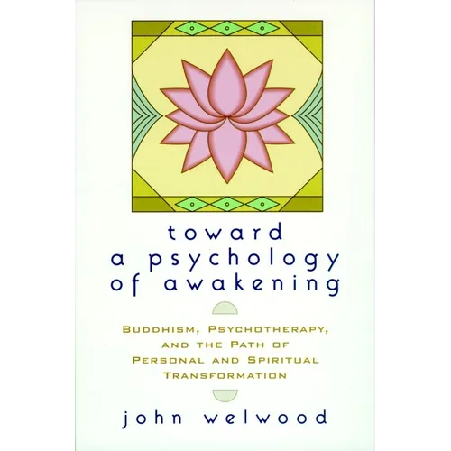 Toward a Psychology of Awakening: Buddhism, Psychotherapy, and the Path of Personal and Spiritual Transformation