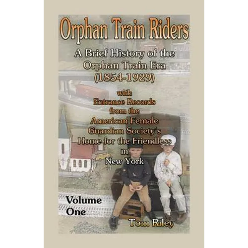 Orphan Train Riders: A Brief History of the Orphan Train Era (1854-1929) with Entrance Records from the American Female Guardian Society's