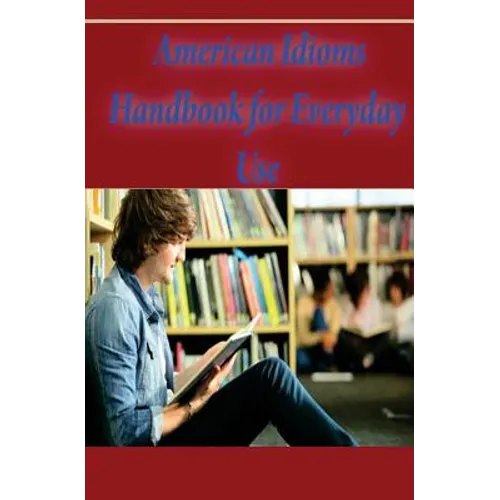 American Idioms Handbook For Everyday Use: American Idioms and Phrases in Dictionary