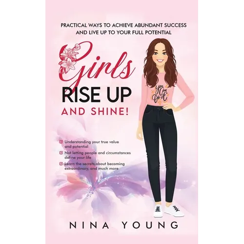 Girls Rise Up and Shine - Practical Ways to Achieve Abundant Success and Live Up to Your Full Potential