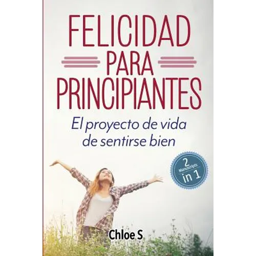 Felicidad para principiantes: 2 Manuscritos: El proyecto de vida de sentirse bien: Libro en Español/ 2 Manuscripts Happiness for Beginners book Versio