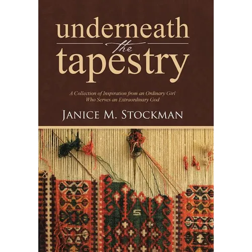 Underneath the Tapestry: A Collection of Inspiration from an Ordinary Girl Who Serves an Extraordinary God