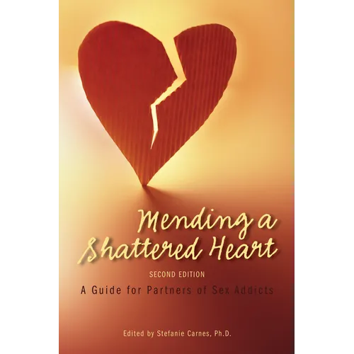 Mending a Shattered Heart: A Guide for Partners of Sex Addicts