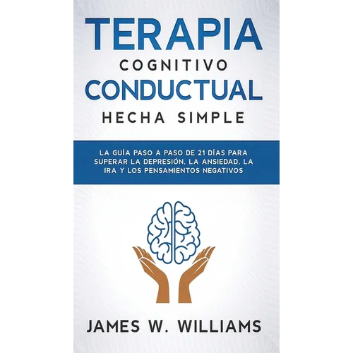 Terapia cognitivo conductual: La guía paso a paso de 21 días para superar la depresión, la ansiedad, la ira y los pensamientos negativos
