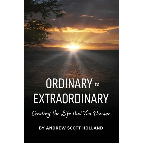 Ordinary to Extraordinary: Creating the Life that You Deserve