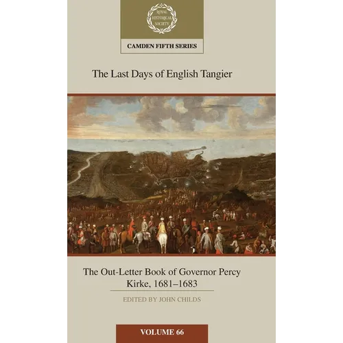 The Last Days of English Tangier: The Out-Letter Book of Governor Percy Kirke, 1681-1683