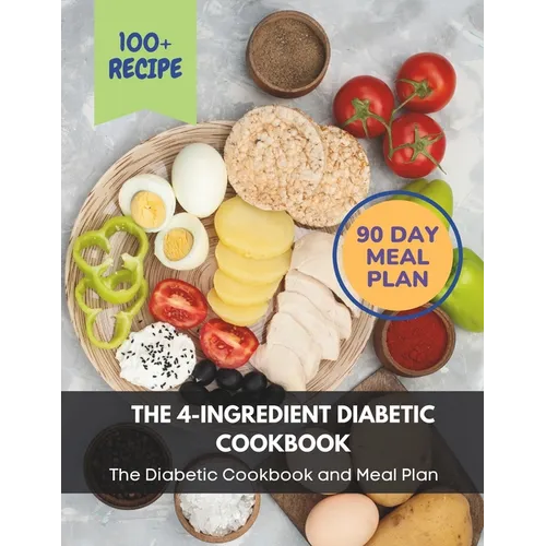 The 4-Ingredient Diabetic Cookbook: The Diabetic Cookbook and Meal Plan.: The Complete: 100+ Recipes, Meal Plan, Long-Term Diabetic Management