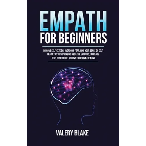 Empath for Beginners: Improve Self-Esteem, Overcome Fear, Find Your Sense of Self, Learn to Stop Absorbing Negative Energies, Increase Self-