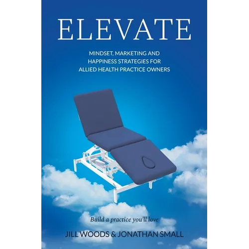 Elevate: Mindset, Marketing, and Happiness Strategies for Allied Health Practice Owners