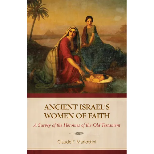 Ancient Israel's Women of Faith: A Survey of the Heroines of the Old Testament