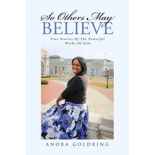 So Others May Believe: True stories of The powerful Works of God