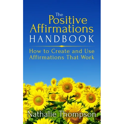 The Positive Affirmations Handbook: How to Create and Use Affirmations That Work