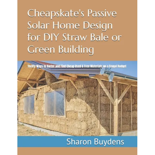 Cheapskate's Passive Solar Home Design for DIY Straw Bale or Green Building: Thrifty Ways to Barter and Find Cheap Used & Free Materials on a Frugal B