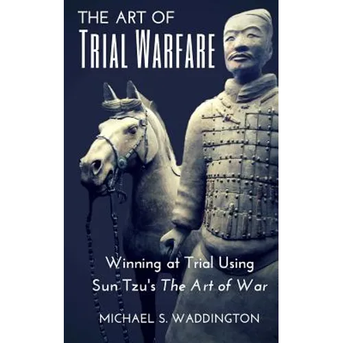 The Art of Trial Warfare: Winning at Trial Using Sun Tzu's The Art of War