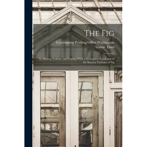The Fig: Its History, Culture, and Curing With a Descriptive Catalogue of the Known Varieties of Fig