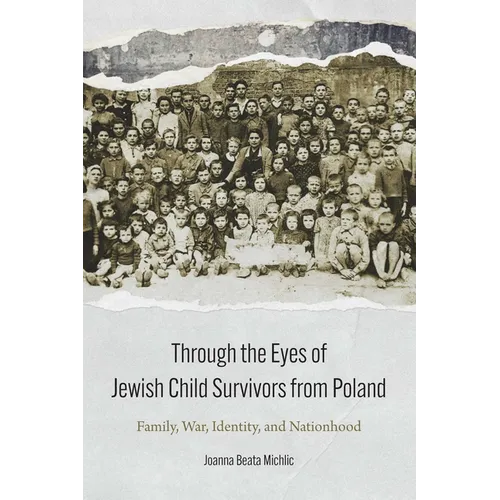 Through the Eyes of Jewish Child Survivors from Poland: Family, War, Identity, and Nationhood