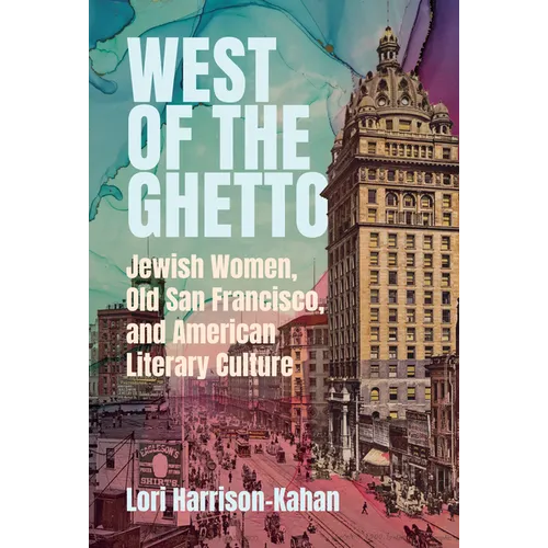 West of the Ghetto: Jewish Women, Old San Francisco, and American Literary Culture