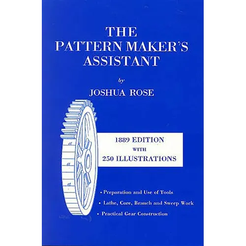 The Pattern Maker's Assistant: Lathe Work, Branch Work, Core Work, Sweep Work / Practical Gear Construction / Preparation and Use of Tools