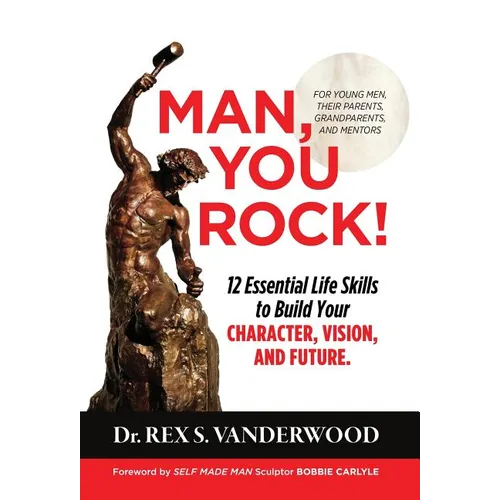 Man, You Rock!: 12 Essential Life Skills to Build Your Character, Vision, and Future For Young Men, Their Parents, Grandparents, and Mentors