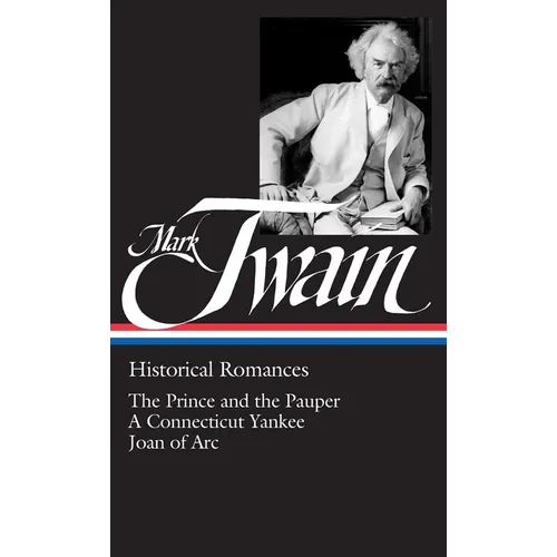 Mark Twain: Historical Romances (Loa #71): The Prince and the Pauper / A Connecticut Yankee in King Arthur's Court / Personal Recollections of Joan of