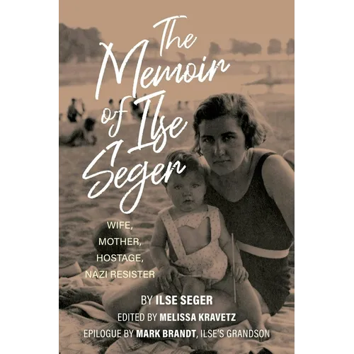 The Memoir of Ilse Seger: Wife, Mother, Hostage, Nazi Resister