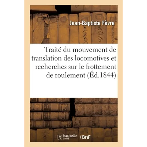 Traité du mouvement de translation des locomotives et recherches sur le frottement de roulement