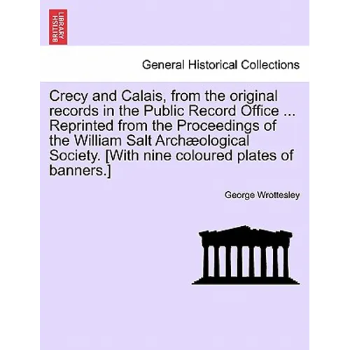 Crecy and Calais, from the Original Records in the Public Record Office ... Reprinted from the Proceedings of the William Salt Archaeological Society.
