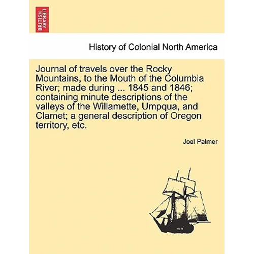 Journal of Travels Over the Rocky Mountains, to the Mouth of the Columbia River; Made During ... 1845 and 1846; Containing Minute Descriptions of the