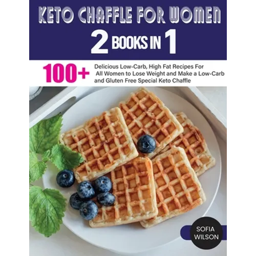 Keto Chaffle for Women: 100 + Delicious Low-Carb, High Fat Recipes For All Women to Lose Weight and Make a Low-Carb and Gluten Free Special Keto Chaff