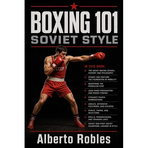 Boxing 101：Soviet Style: Master the Pendulum Step, Distance Control, Feints, Straight-Punch Combinations, Angles, and Structured Boxing Trainin